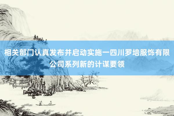 相关部门认真发布并启动实施一四川罗培服饰有限公司系列新的计谋要领
